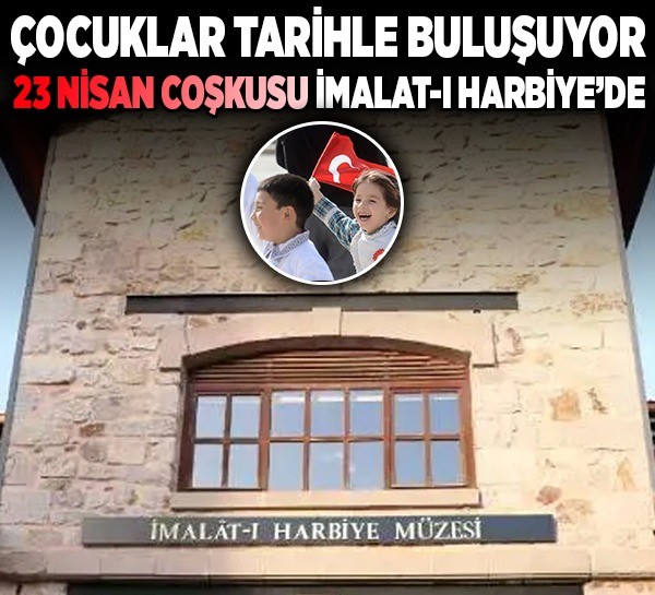 Çocuklar tarihle buluşuyor: 23 Nisan coşkusu İmalat-ı Harbiye’de