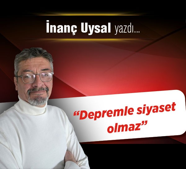 “Depremle siyaset olmaz”
