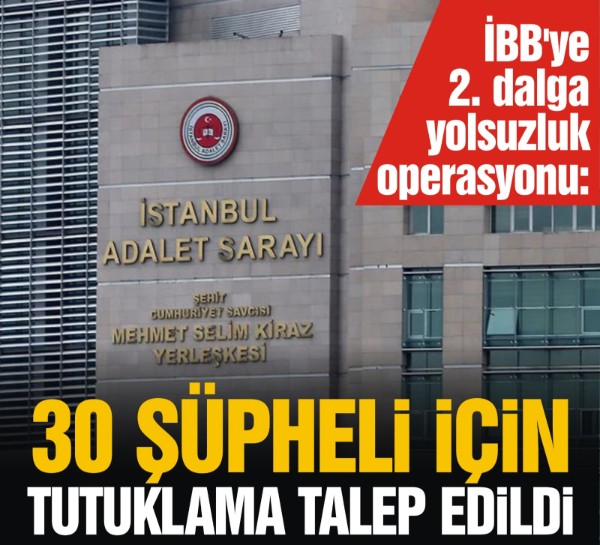 İBB'ye 2. dalga yolsuzluk operasyonu: 30 şüpheli için tutuklama talep edildi