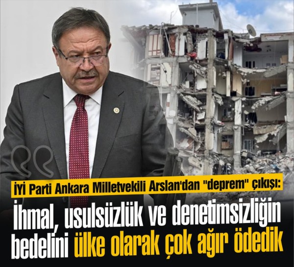 İYİ Parti Ankara Milletvekili Arslan'dan "deprem" çıkışı: İhmal, usulsüzlük ve denetimsizliğin bedelini ülke olarak çok ağır ödedik