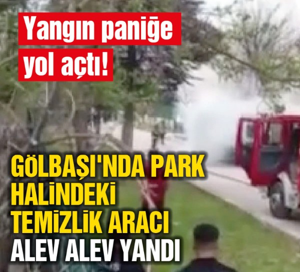 Gölbaşı'nda park halindeki temizlik aracı alev alev yandı