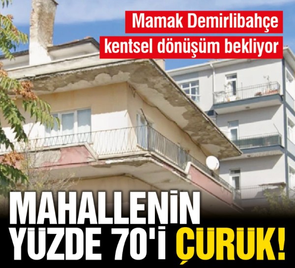 Mamak Demirlibahçe kentsel dönüşüm bekliyor! Mahallenin yüzde 70'i çürük!