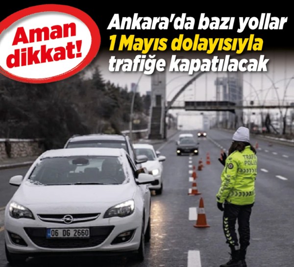 Ankara'da bazı yollar 1 Mayıs dolayısıyla trafiğe kapatılacak