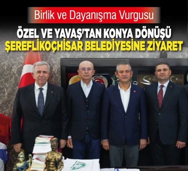 Özel ve Yavaş'tan Konya dönüşü Şereflikoçhisar Belediyesine ziyaret