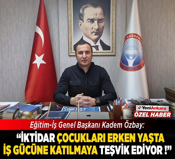 Eğitim-İş Genel Başkanı Kadem Özbay: "İktidar, çocukları erken yaşta iş gücüne katılmaya teşvik ediyor!"