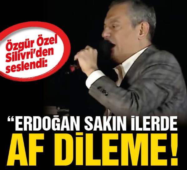 Özgür Özel Silivri'den seslendi: "Erdoğan sakın ilerde af dileme!"