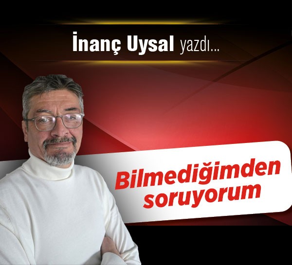 Bilmediğimden soruyorum