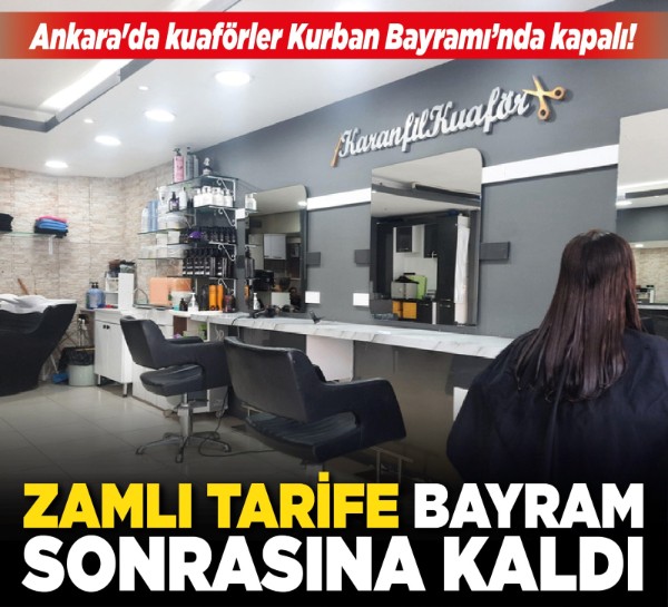 Ankara'da kuaförler Kurban Bayramı’nda kapalı! Zamlı tarife bayram sonrasına kaldı