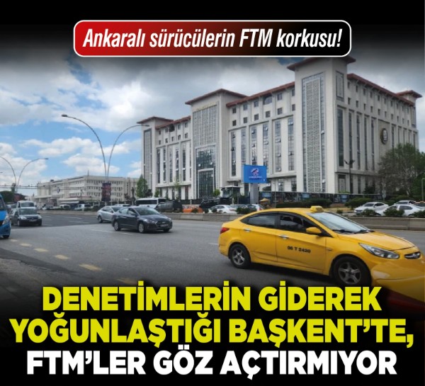 Denetimlerin giderek yoğunlaştığı Başkent’te, FTM’ler göz açtırmıyor