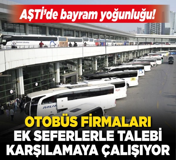 AŞTİ’de bayram yoğunluğu! Otobüs firmaları ek seferlerle talebi karşılamaya çalışıyor