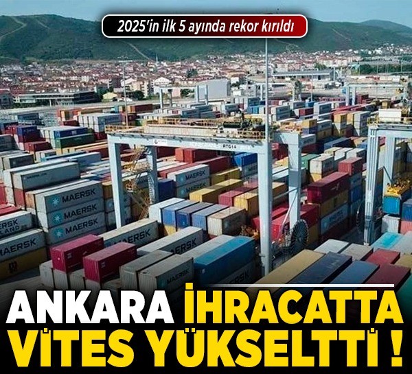 Ankara ihracatta vites yükseltti! 2025'in ilk 5 ayında 5,8 milyar dolarlık dış satım