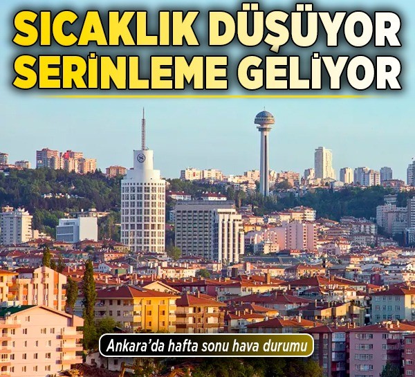 Ankara’da hafta sonu hava durumu: Sıcaklık düşüyor, serinleme geliyor