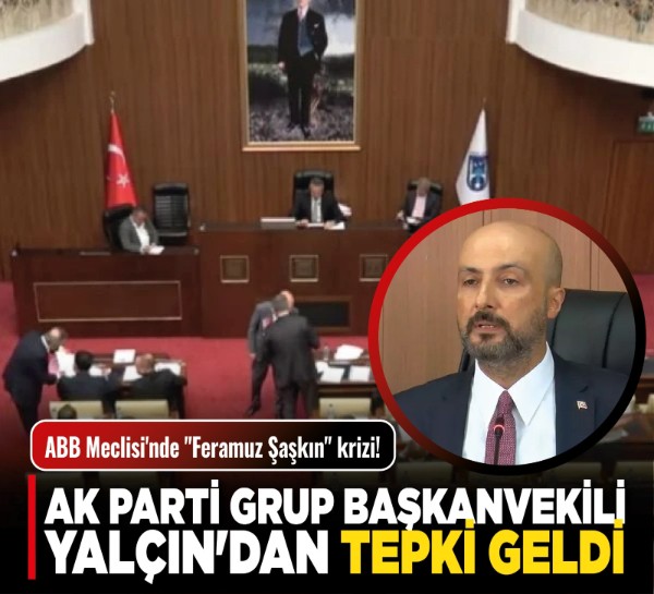 ABB Meclisi'nde "Feramuz Şaşkın" krizi! AK Parti Grup Başkanvekili Yalçın'dan tepki geldi!