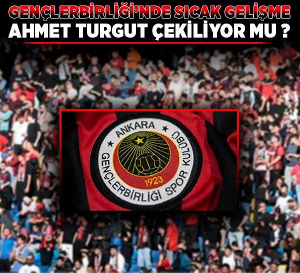 Gençlerbirliği'nde sıcak gelişme! Ahmet Turgut çekiliyor mu?