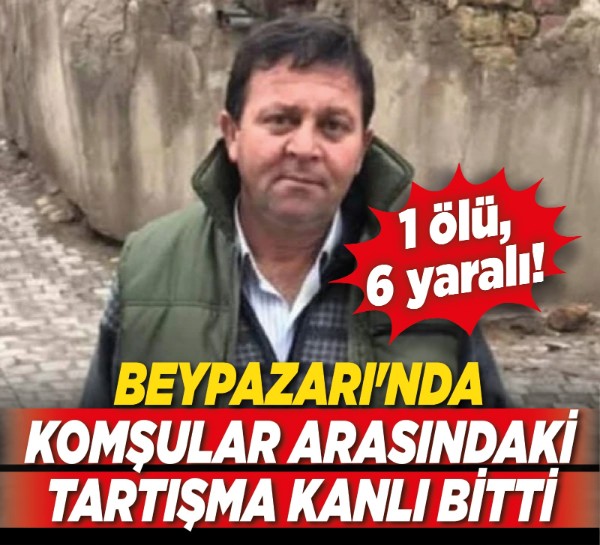 Beypazarı'nda komşular arasındaki tartışma kanlı bitti: 1 ölü, 6 yaralı!