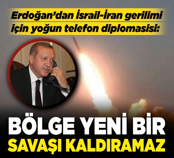 Erdoğan’dan İsrail-İran gerilimi için yoğun telefon diplomasisi: “Bölge yeni bir savaşı kaldıramaz”