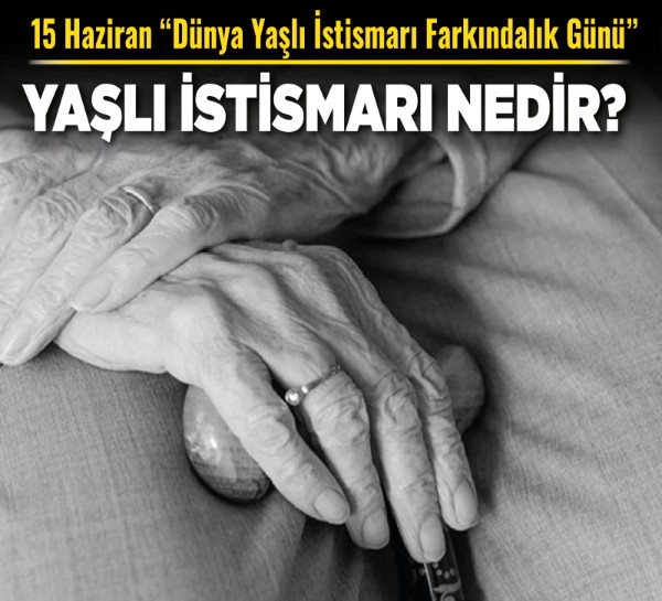 15 Haziran “Dünya Yaşlı İstismarı Farkındalık Günü” Yaşlı istismarı nedir?