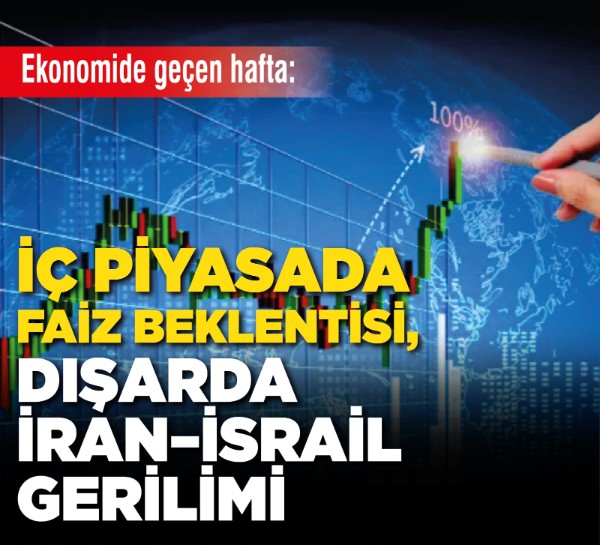 Ekonomide geçen hafta: İç piyasada faiz beklentisi, dışarda İran–İsrail gerilimi