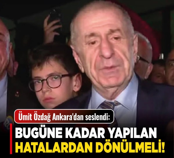 Ümit Özdağ Ankara'dan seslendi: Bugüne kadar yapılan hatalardan dönülmeli!