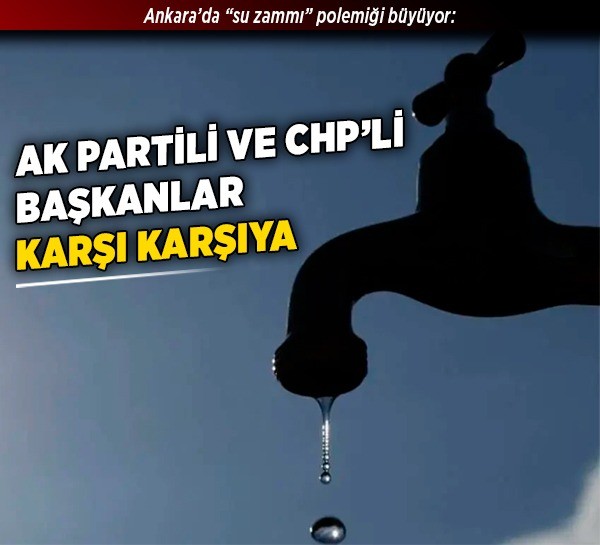Ankara’da “su zammı” polemiği büyüyor: AK Partili ve CHP’li başkanlar karşı karşıya