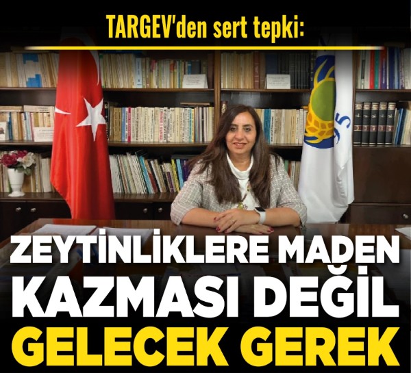 TARGEV'den sert tepki: “Zeytinliklere maden kazması değil gelecek gerek”
