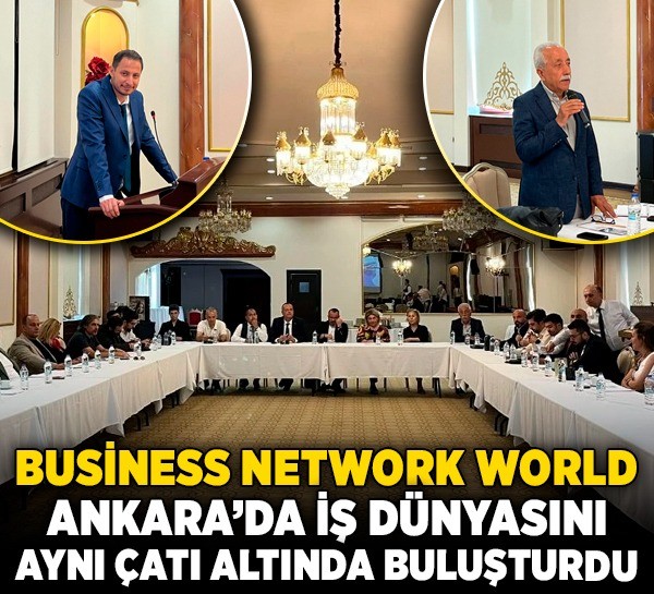 Business Network World, Ankara’da iş dünyasını aynı çatı altında buluşturdu