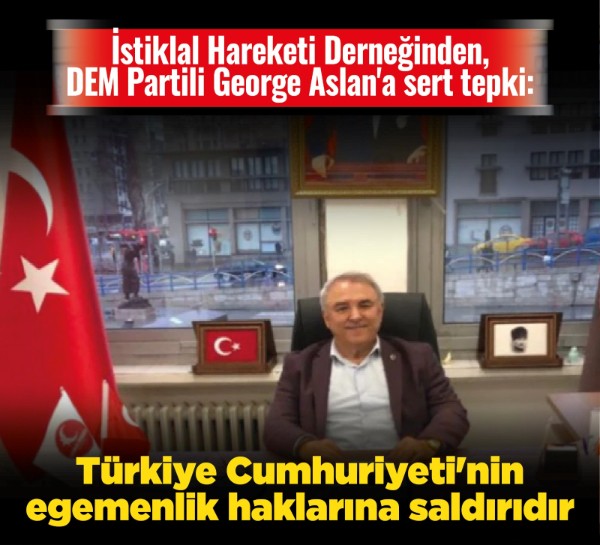 İstiklal Hareketi Derneğinden, DEM Partili George Aslan'a sert tepki: "Türkiye Cumhuriyeti'nin egemenlik haklarına saldırıdır"