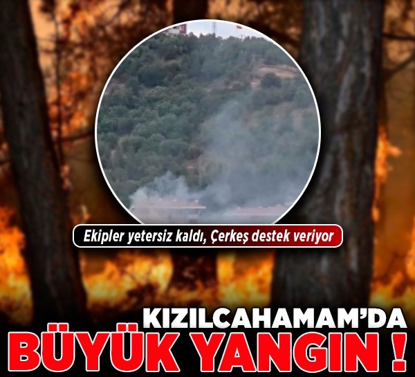Kızılcahamam’da büyük yangın! Ekipler yetersiz kaldı, Çerkeş destek veriyor