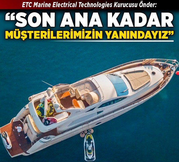 ETC Marine Electrical Technologies Kurucusu Önder: “Son ana kadar müşterilerimizin yanındayız”