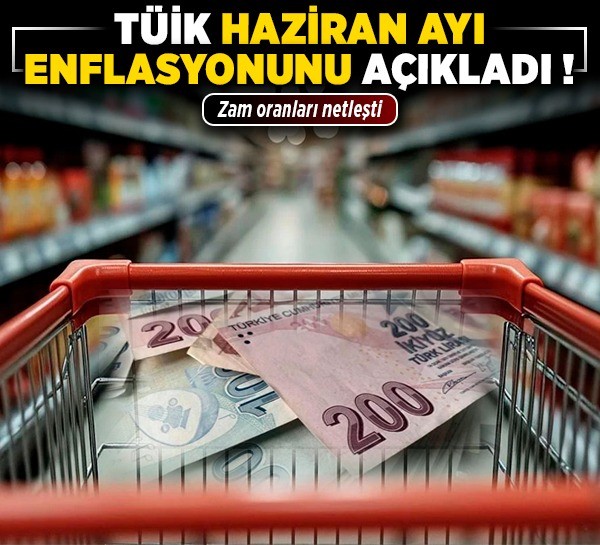 TÜİK, haziran ayı enflasyonunu açıkladı! Zam oranları netleşti