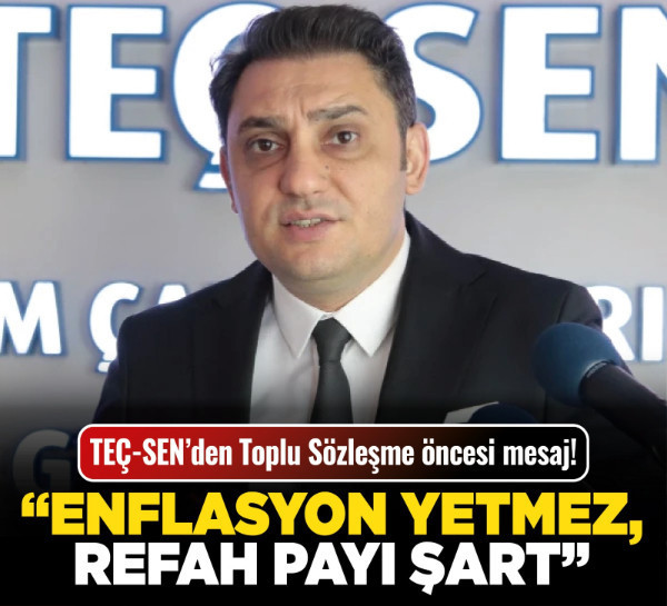 TEÇ-SEN’den Toplu Sözleşme öncesi mesaj! “Enflasyon yetmez, refah payı şart!”