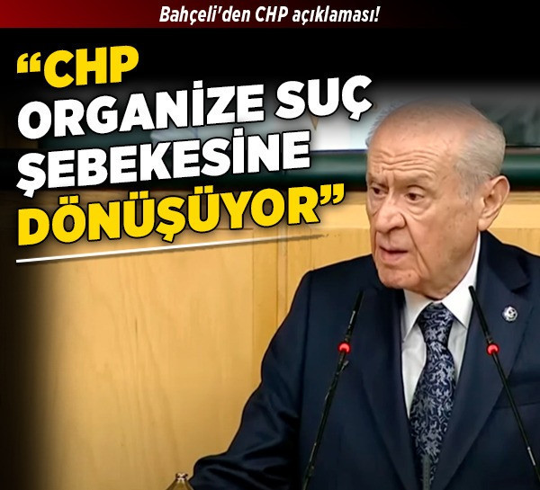 Bahçeli'den CHP açıklaması! "CHP, organize suç şebekesine dönüşüyor”