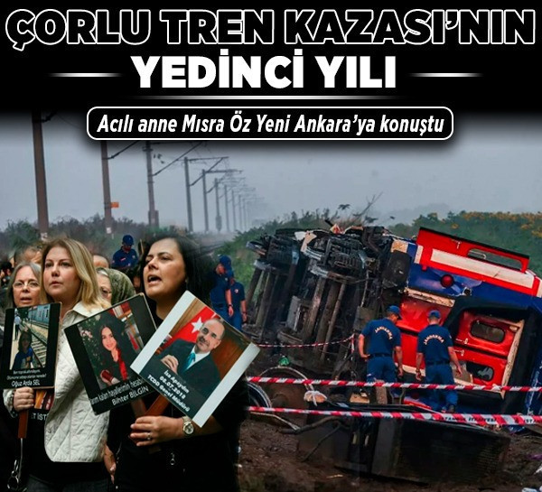 Çorlu Tren Kazası’nın yedinci yılı! Acılı anne Mısra Öz Yeni Ankara’ya konuştu!