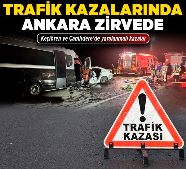 Trafik kazalarında Ankara zirvede! Sincan'da kaza can aldı! Keçiören ve Çamlıdere'de yaralanmalı kazalar