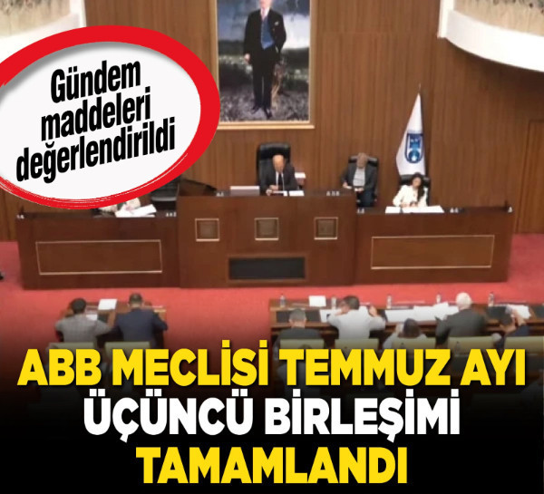 ABB Meclisi temmuz ayı üçüncü birleşimi tamamlandı