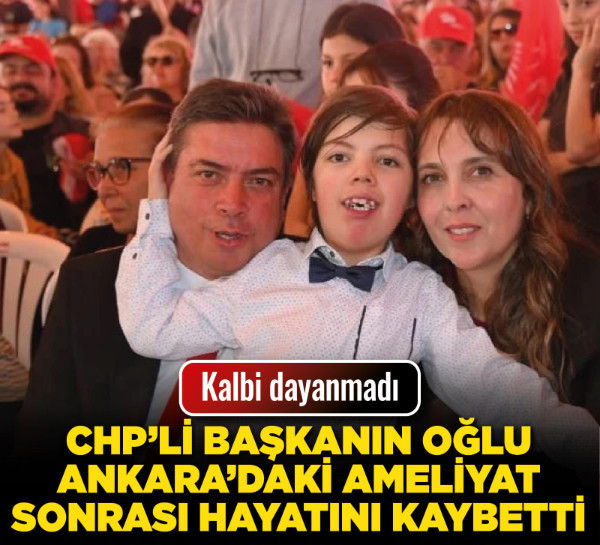 CHP’li başkanın oğlu Ankara’daki ameliyat sonrası hayatını kaybetti