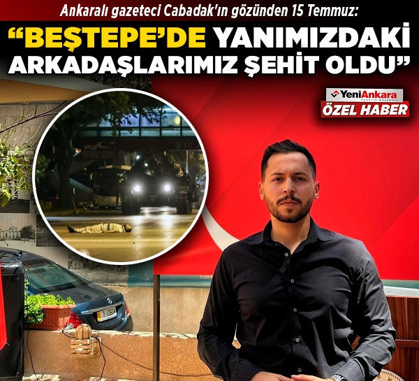 Ankaralı gazeteci Cabadak'ın gözünden 15 Temmuz: "Beştepe'de yanımızdaki arkadaşlarımız şehit oldu"
