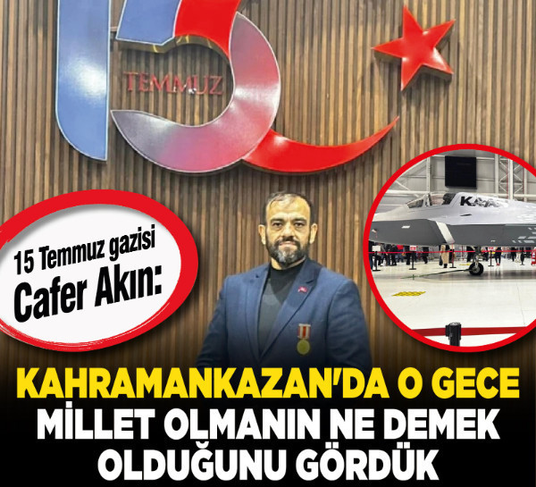 15 Temmuz gazisi Cafer Akın: "Kahramankazan'da o gece millet olmanın ne demek olduğunu gördük"