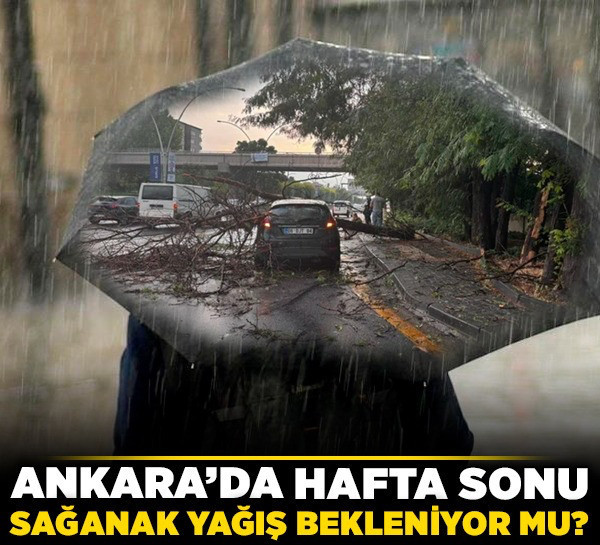 Ankara'da hafta sonu sağanak yağış bekleniyor mu?