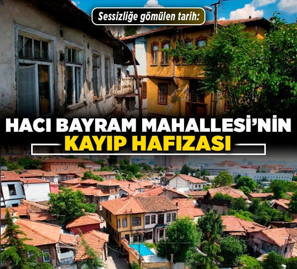 Sessizliğe gömülen tarih: Hacı Bayram Mahallesi’nin kayıp hafızası