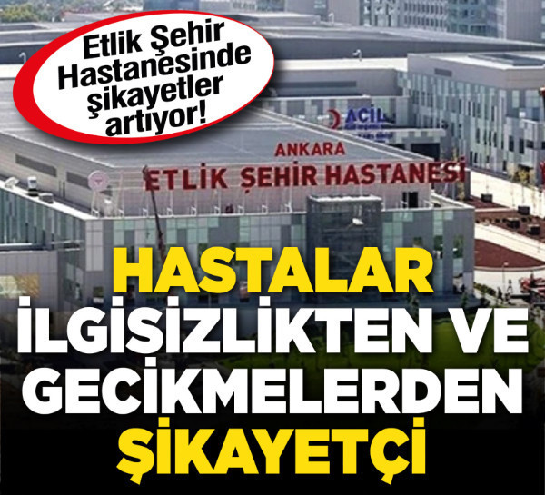 Etlik Şehir Hastanesinde şikayetler artıyor! Hastalar ilgisizlikten ve gecikmelerden şikayetçi