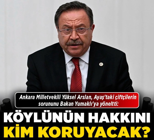 Ankara Milletvekili Yüksel Arslan, Ayaş'taki çiftçilerin sorununu Bakan Yumaklı'ya yöneltti: "Köylünün hakkını kim koruyacak?"