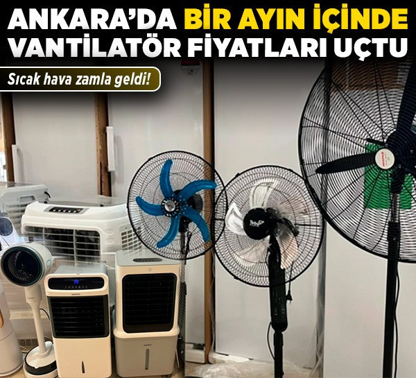 Sıcak hava zamla geldi! Ankara’da bir ayın içinde vantilatör fiyatları uçtu
