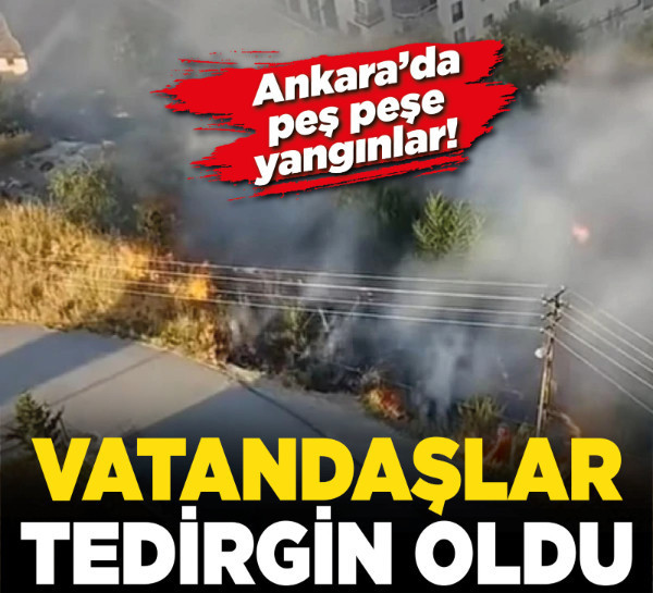 Ankara’da peş peşe yangınlar! Vatandaşlar tedirgin oldu