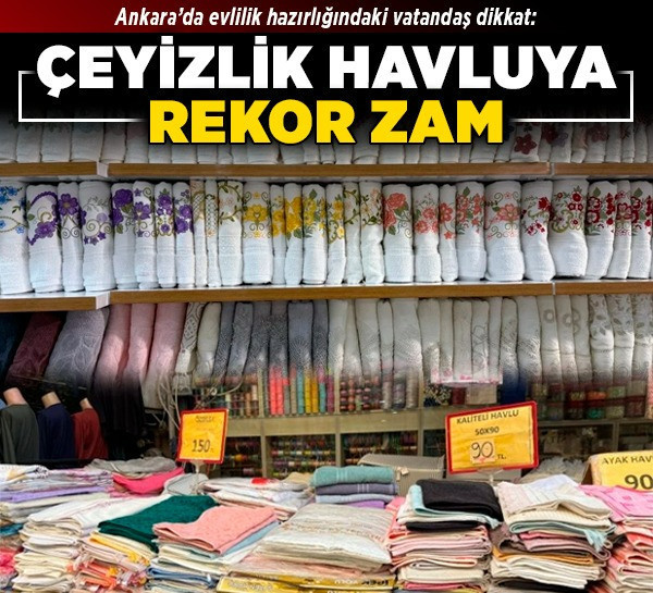 Ankara’da evlilik hazırlığındaki vatandaş dikkat: Çeyizlik havluya rekor zam