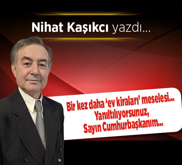 Bir kez daha ‘ev kiraları’ meselesi… Yanıltılıyorsunuz, Sayın Cumhurbaşkanım…