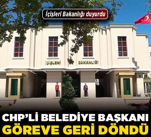 CHP'li belediye başkanı göreve geri döndü! İçişleri Bakanlığı duyurdu!