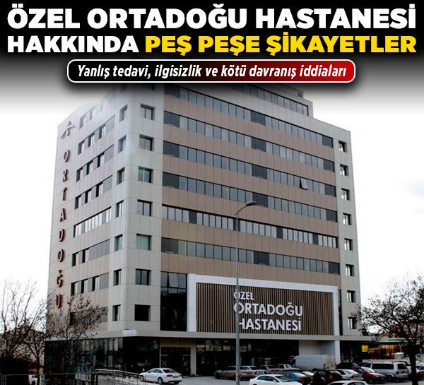 Özel Ortadoğu Hastanesi hakkında peş peşe şikayetler! Yanlış tedavi, ilgisizlik ve kötü davranış iddiaları