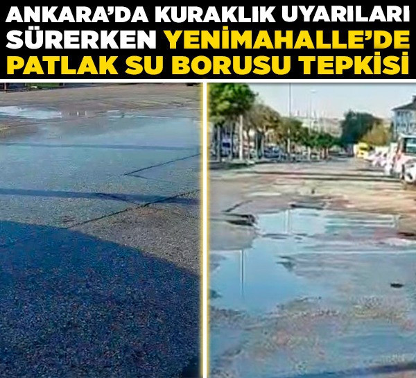 Ankara'da kuraklık uyarıları sürerken Yenimahalle'de patlak su borusu tepkisi