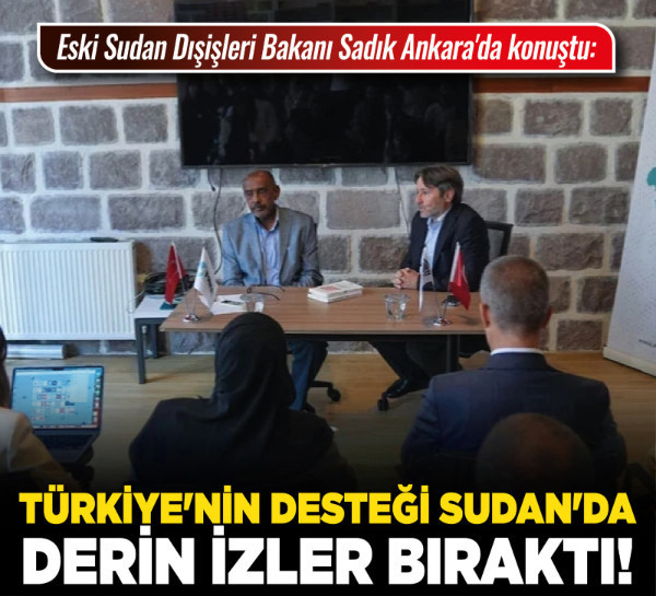 Eski Sudan Dışişleri Bakanı Sadık Ankara'da konuştu: Türkiye'nin desteği Sudan'da derin izler bıraktı!